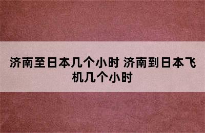 济南至日本几个小时 济南到日本飞机几个小时